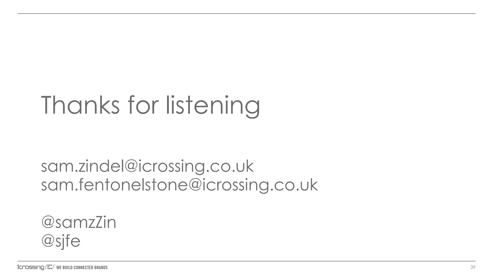 Thanks for listening
sam.zindel@icrossing.co.uk
sam.fentonelstone@icrossing.co.uk
@samzZin
@sjfe
39

 