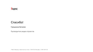 119021, Москва, ул. Льва Толстого, 16 тел.: +7 495 739-70-00, факс: +7 495 739-70-70
Спасибо!
Гришкина Наталия
Руководитель видео-проектов
 