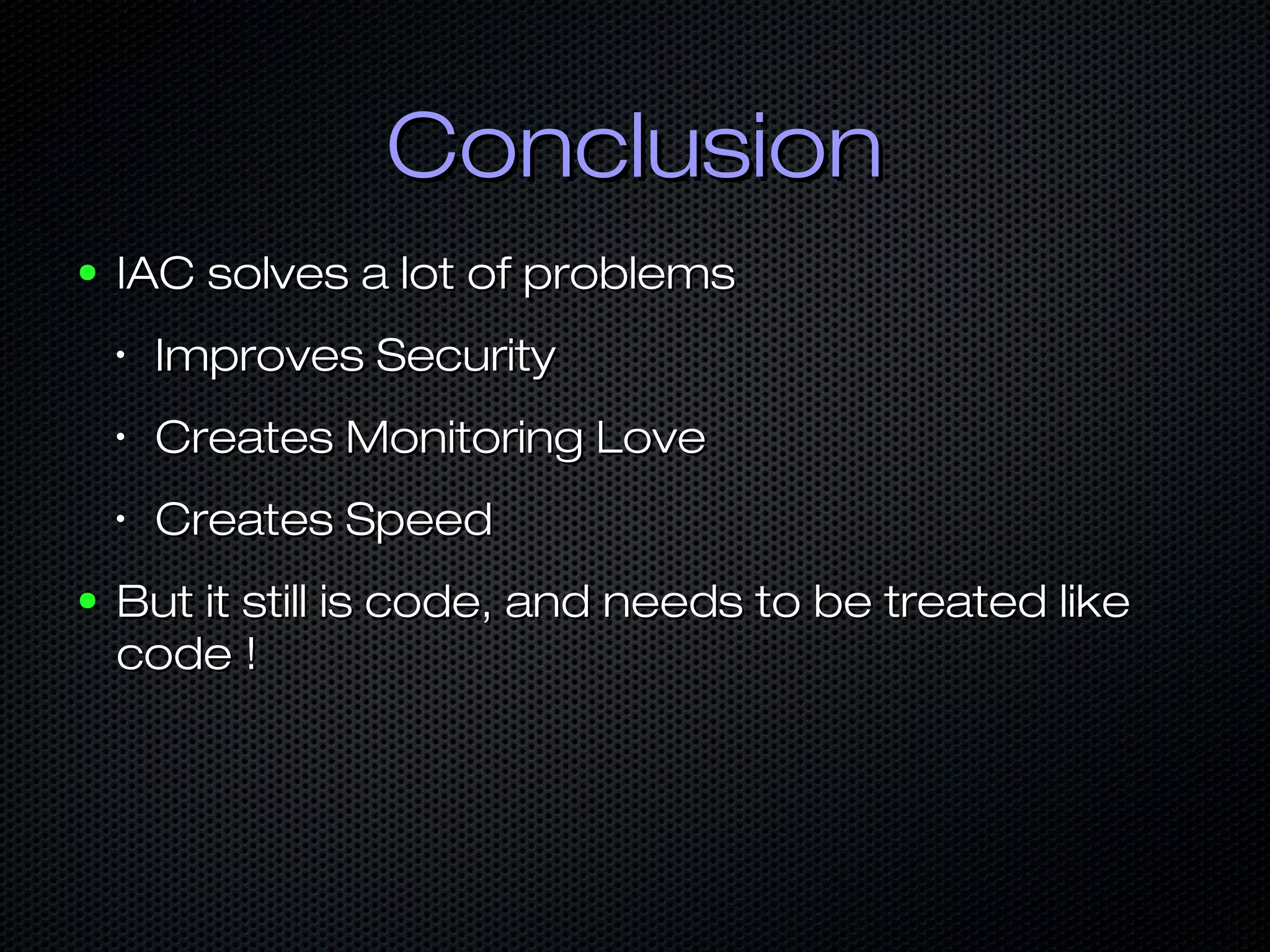 ConclusionConclusion
● IAC solves a lot of problemsIAC solves a lot of problems
•
Improves SecurityImproves Security
•
Creates Monitoring LoveCreates Monitoring Love
•
Creates SpeedCreates Speed
● But it still is code, and needs to be treated likeBut it still is code, and needs to be treated like
code !code !
 