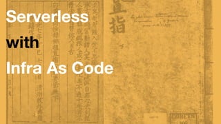 Serverless
with
Infra As Code
 