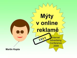Mýty
               v online
               reklamě
                           Internet
                     09
                20        Advertising
                          Conference
                             2009
Martin Kopta
 