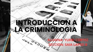 INTRODUCCION A
LA CRIMINOLOGIA.
ALUMNA: YURBI CORTEZ
SECCION: SAIA LAPSO B
 