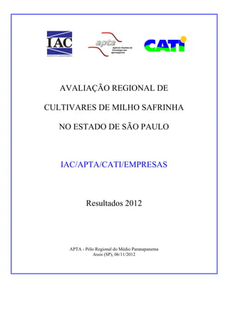 AVALIAÇÃO REGIONAL DE
CULTIVARES DE MILHO SAFRINHA
NO ESTADO DE SÃO PAULO
IAC/APTA/CATI/EMPRESAS
Resultados 2012
APTA - Pólo Regional do Médio Paranapanema
Assis (SP), 06/11/2012
 