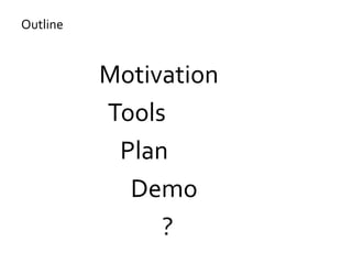 Motivation
Tools
Plan
Demo
?
Outline
 
