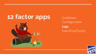 12 factor apps Codebase
Configuration
Logs
Dev/Prod Parity
 