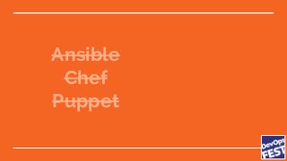 Ansible
Chef
Puppet
 