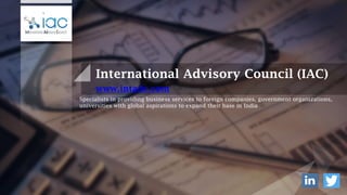 International Advisory Council (IAC)
www.intadc.com
Specialists in providing business services to foreign companies, government organizations,
universities with global aspirations to expand their base in India
 