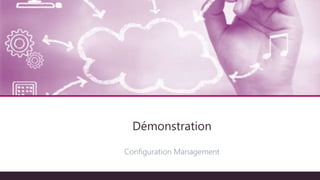 Configuration Management
Démonstration
 