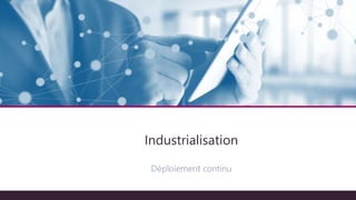 Architecture technique
Industrialisation
Déploiement continu
 