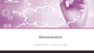 Industrialisation – Usine logicielle
Démonstration
 