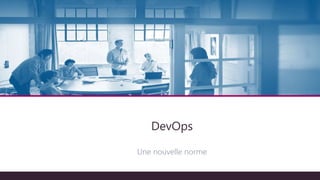 Architecture technique
DevOps
Une nouvelle norme
 