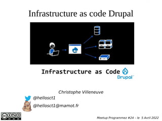 Infrastructure as code Drupal
Christophe Villeneuve
@hellosct1
@hellosct1@mamot.fr
Meetup Programmez #24 – le 5 Avril 2022
 
