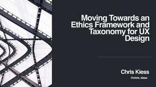 Moving Towards an
Ethics Framework and
Taxonomy for UX
Design
Chris Kiess
@chris_kiess
 