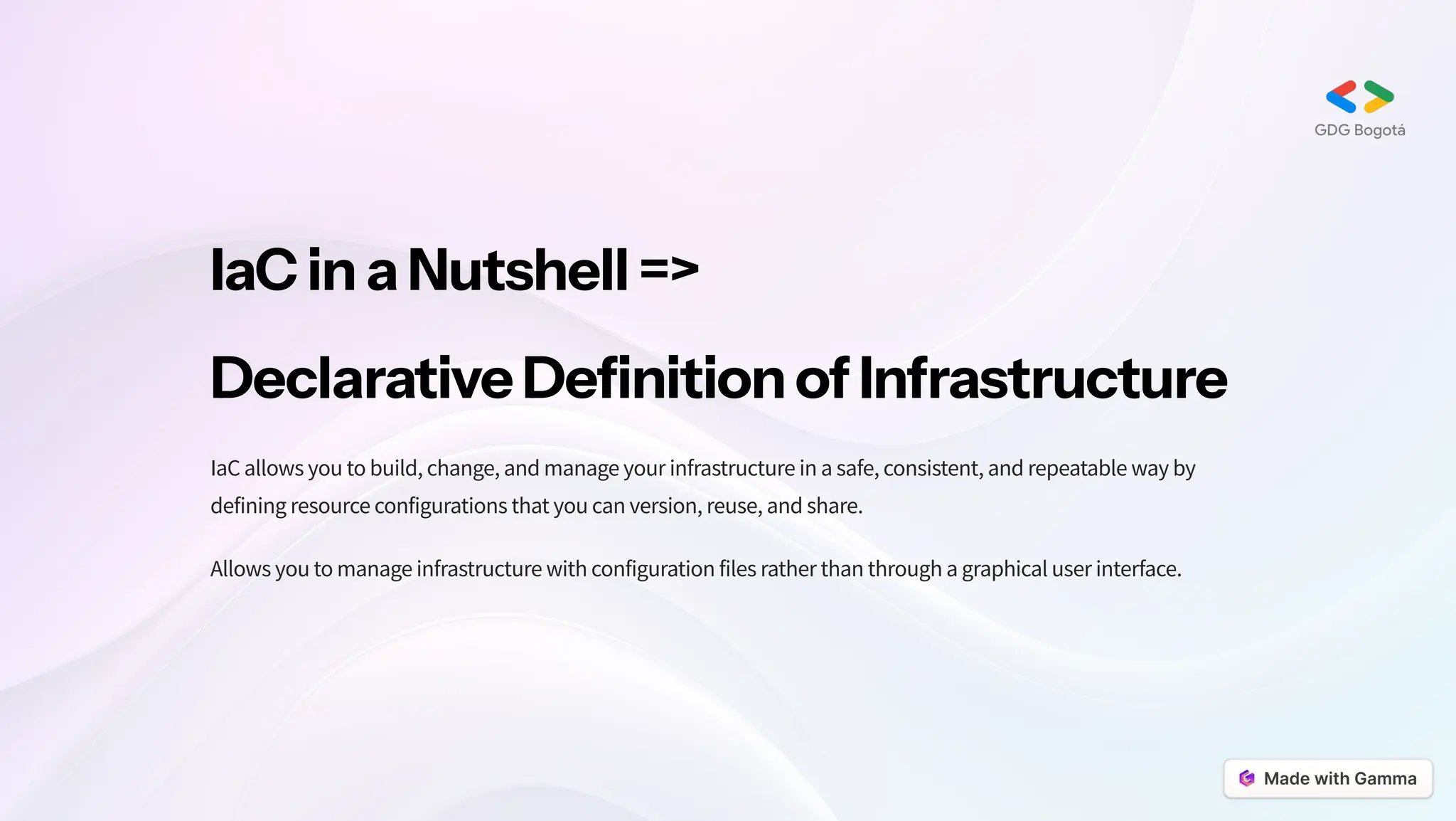 IaCinaNutshell=>
DeclarativeDefinitionofInfrastructure
IaC allows you to build, change, and manage your infrastructure in a safe, consistent, and repeatable way by
defining resource configurations that you can version, reuse, and share.
Allows you to manage infrastructure with configuration files rather than through a graphical user interface.
 