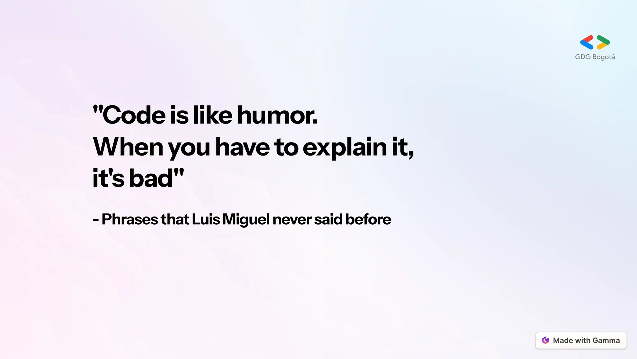 "Codeislikehumor.
Whenyouhavetoexplainit,
it'sbad"
-PhrasesthatLuisMiguelneversaidbefore
 