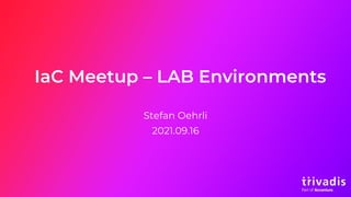 IaC Meetup – LAB Environments
Stefan Oehrli
2021.09.16
 