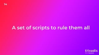 14
A set of scripts to rule them all
 