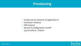 • Create me an instance of application X
• Container instance
• VM instance
• Service X configuration via API

e.g Terraform , Pulumi
Provisioning
@krisbuytaert
 