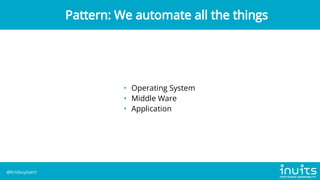 • Operating System
• Middle Ware
• Application
Pattern: We automate all the things
@krisbuytaert
 