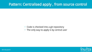 • Code is checked into a git repository
• The only way to apply is by central user
Pattern: Centralised apply , from source control
@krisbuytaert
 