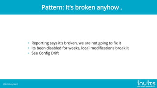 • Reporting says it's broken, we are not going to fix it
• Its been disabled for weeks, local modifications break it
• See Config Drift
Pattern: It's broken anyhow .
@krisbuytaert
 
