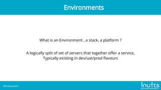What is an Environment , a stack, a platform ?
A logically split of set of servers that together offer a service,
Typically existing in dev/uat/prod flavours
Environments
@krisbuytaert
 