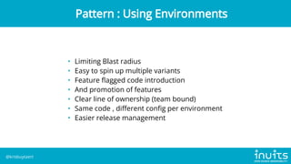 • Limiting Blast radius
• Easy to spin up multiple variants
• Feature flagged code introduction
• And promotion of features
• Clear line of ownership (team bound)
• Same code , different config per environment
• Easier release management
Pattern : Using Environments
@krisbuytaert
 