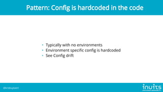 • Typically with no environments
• Environment specific config is hardcoded
• See Config drift
Pattern: Config is hardcoded in the code
@krisbuytaert
 