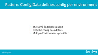 • The same codebase is used
• Only the config data differs
• Multiple Environments possible
Pattern: Config Data defines config per environment
@krisbuytaert
 