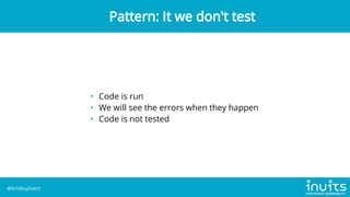 • Code is run
• We will see the errors when they happen
• Code is not tested
Pattern: It we don't test
@krisbuytaert
 