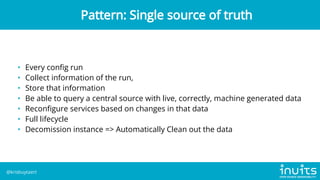 • Every config run
• Collect information of the run,
• Store that information
• Be able to query a central source with live, correctly, machine generated data
• Reconfigure services based on changes in that data
• Full lifecycle
• Decomission instance => Automatically Clean out the data
Pattern: Single source of truth
@krisbuytaert
 