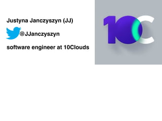 Justyna Janczyszyn (JJ)
@JJanczyszyn
software engineer at 10Clouds
 