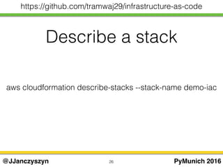 26 PyMunich 2016@JJanczyszyn
https://github.com/tramwaj29/infrastructure-as-code
aws cloudformation describe-stacks --stack-name demo-iac
Describe a stack
 