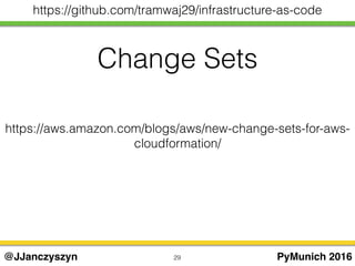 Change Sets
29 PyMunich 2016@JJanczyszyn
https://github.com/tramwaj29/infrastructure-as-code
https://aws.amazon.com/blogs/aws/new-change-sets-for-aws-
cloudformation/
 