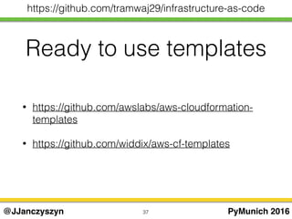 Ready to use templates
37 PyMunich 2016@JJanczyszyn
https://github.com/tramwaj29/infrastructure-as-code
• https://github.com/awslabs/aws-cloudformation-
templates
• https://github.com/widdix/aws-cf-templates
 