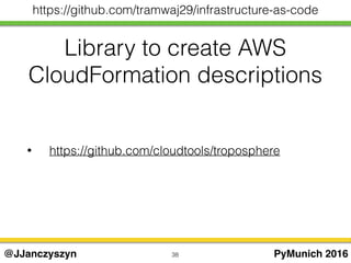 Library to create AWS
CloudFormation descriptions
38 PyMunich 2016@JJanczyszyn
https://github.com/tramwaj29/infrastructure-as-code
• https://github.com/cloudtools/troposphere
 