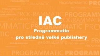 • Programmatic
• pro středně velké publishery
IAC
 