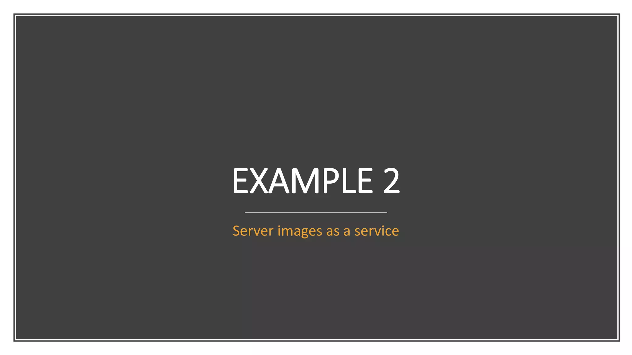 EXAMPLE 2
Server images as a service
 