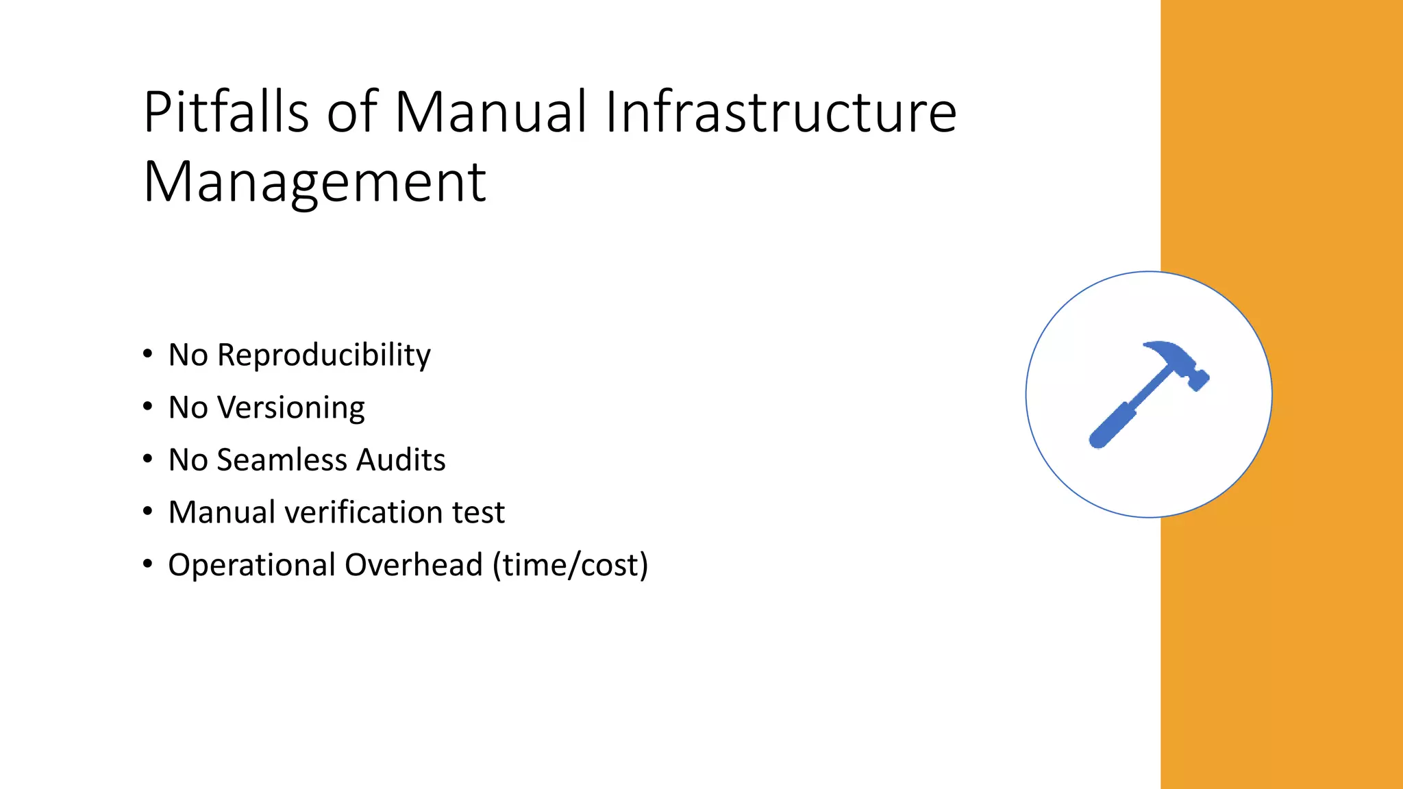 Pitfalls of Manual Infrastructure
Management
• No Reproducibility
• No Versioning
• No Seamless Audits
• Manual verification test
• Operational Overhead (time/cost)
 
