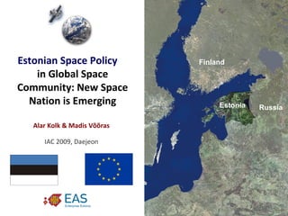 Estonian Space Policy   in Global Space Community: New Space Nation is Emerging Estonia Finland Russia Alar Kolk & Madis Võõras IAC 2009, Daejeon 