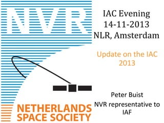 IAC Evening
14-11-2013
NLR, Amsterdam
Update on the IAC
2013

Peter Buist
NVR representative to
IAF

 