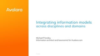 Integrating information models
across disciplines and domains
Michael Priestley
Information architect and taxonomist for Avalara.com
 
