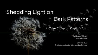 Shedding Light on
Dark Patterns
A Case Study on Digital Harms
By Noreen Whysel
Me2B Alliance
April 28, 2021
The Information Architecture Conference
 