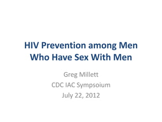HIV Prevention among Men
 Who Have Sex With Men
         Greg Millett
     CDC IAC Sympsoium
        July 22, 2012
 