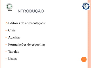 INTRODUÇÃO

 Editores     de apresentações:

   Criar

   Auxiliar

   Formulações de esquemas

   Tabelas

   Listas                         2
 