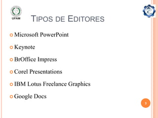 TIPOS DE EDITORES
 Microsoft   PowerPoint

 Keynote

 BrOffice   Impress

 Corel   Presentations

 IBM   Lotus Freelance Graphics

 Google   Docs
                                   3
 