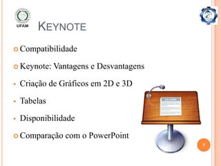 KEYNOTE
 Compatibilidade

 Keynote:    Vantagens e Desvantagens

   Criação de Gráficos em 2D e 3D

   Tabelas

   Disponibilidade

 Comparação     com o PowerPoint
                                         7
 
