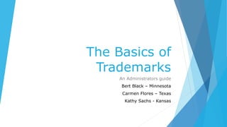 The Basics of
Trademarks
An Administrators guide
Bert Black – Minnesota
Carmen Flores – Texas
Kathy Sachs - Kansas
 