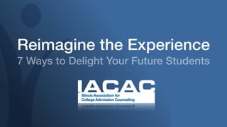 Reimagine the Experience
7 Ways to Delight Your Future Students
 