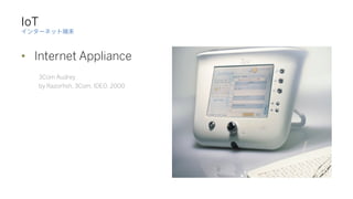 IoT
?
•  Internet Appliance
3Com Audrey
by Razorﬁsh, 3Com, IDEO, 2000
It’s not new things.
It’s been in the industry since...